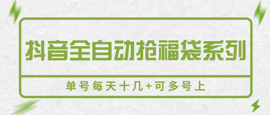 抖音全自动抢福袋系列，单号每天十几+可多号上-低成本创业项目大全｜短视频带货+AI副业变现｜知行创业网