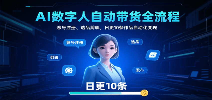 AI数字人自动带货全流程：账号注册、选品剪辑，日更10条作品自动化变现-低成本创业项目大全｜短视频带货+AI副业变现｜知行创业网