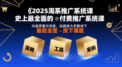 2025淘系推广系统课，史上最全面的付费推广系统课，内容质量与深度，远超绝大多数线下课-低成本创业项目大全｜短视频带货+AI副业变现｜知行创业网