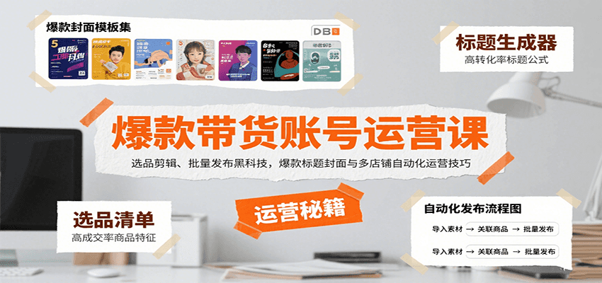 爆款带货账号运营课：选品剪辑、批量发布黑科技，爆款标题封面与多店铺自动化运营技巧-低成本创业项目大全｜短视频带货+AI副业变现｜知行创业网