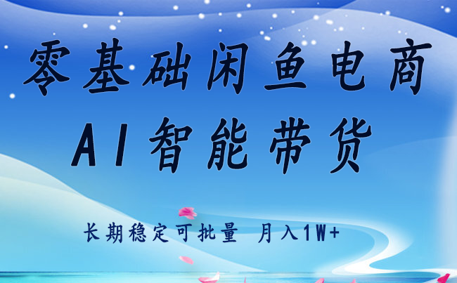 零基础运营 闲鱼电商 快速起飞流量 长期稳定 单人月入2w+-低成本创业项目大全｜短视频带货+AI副业变现｜知行创业网