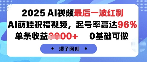 2025AI视频最后一波红利，AI萌娃祝福视频，起号率高达96%，单条收益1k+，0基础可做-低成本创业项目大全｜短视频带货+AI副业变现｜知行创业网