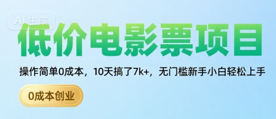 低价电影票项目，操作简单0成本，10天搞了7k+，无门槛新手小白轻松上手【揭秘】-低成本创业项目大全｜短视频带货+AI副业变现｜知行创业网