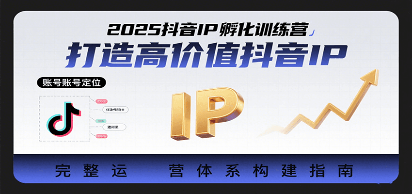 2025抖音IP孵化训练营，打造高价值抖音IP的完整运营体系-低成本创业项目大全｜短视频带货+AI副业变现｜知行创业网