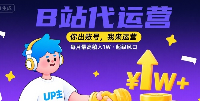 【B站代运营 】你出账号，我来运营，每月最高躺入1W，超级风口【揭秘】-低成本创业项目大全｜短视频带货+AI副业变现｜知行创业网
