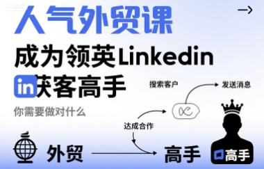 人气外贸课-成为领英Linkedin获客高手，你需要做对什么-低成本创业项目大全｜短视频带货+AI副业变现｜知行创业网