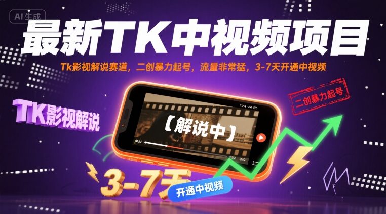 最新TK中视频项目，Tk影视解说赛道，搬运二创暴力起号，流量非常猛，3-7天开通中视频-低成本创业项目大全｜短视频带货+AI副业变现｜知行创业网
