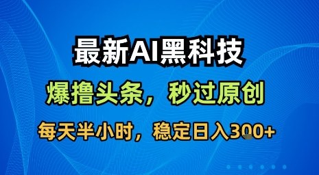 最新AI黑科技软件撸头条搬运，无需任何指令，秒过原创，每天半小时，稳定日入3张【揭秘】-低成本创业项目大全｜短视频带货+AI副业变现｜知行创业网