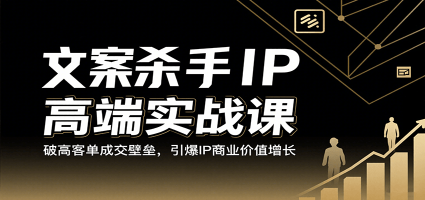 文案杀手IP高端实战课：破高客单成交壁垒，引爆IP商业价值增长-低成本创业项目大全｜短视频带货+AI副业变现｜知行创业网