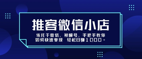 推客微信小店依托于微信、视频号，手把手教你如何快速变现 轻松日入1k+【揭秘】-低成本创业项目大全｜短视频带货+AI副业变现｜知行创业网