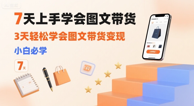 7天上手学会图文带货，3天轻松学会图文带货变现，小白必学-低成本创业项目大全｜短视频带货+AI副业变现｜知行创业网