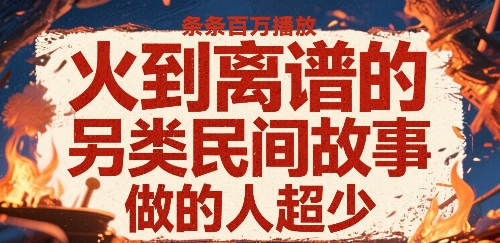 火到离谱的另类民间故事，条条百W播放，做的人超少-低成本创业项目大全｜短视频带货+AI副业变现｜知行创业网