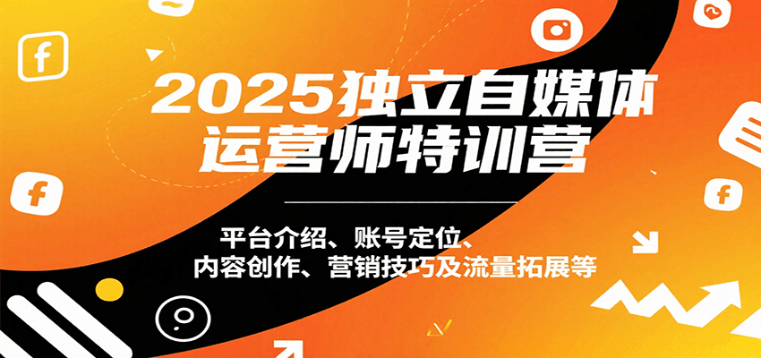 2025独立自媒体运营师特训营：平台介绍、账号定位、内容创作、营销技巧及流量拓展等-低成本创业项目大全｜短视频带货+AI副业变现｜知行创业网