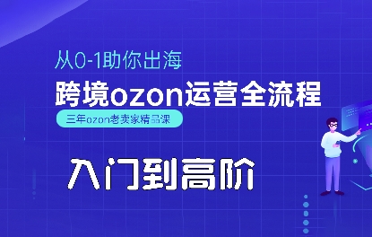 OZON入门到高阶全流程，从0-1助你出海，跨境ozon运营全流程-低成本创业项目大全｜短视频带货+AI副业变现｜知行创业网