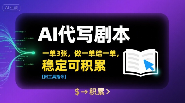 AI代写剧本，一单3张，做一单结一单，稳定可积累【附工具指令】-低成本创业项目大全｜短视频带货+AI副业变现｜知行创业网