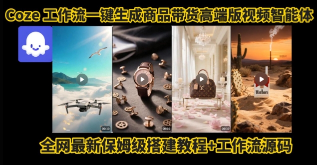 电商人的福音！Coze工作流一键生成”商品带货视频高端版“实操教程，全程保姆级搭建教学教程-低成本创业项目大全｜短视频带货+AI副业变现｜知行创业网