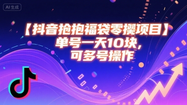 抖音抢福袋零撸项目，单号一天十块，可多号操作-低成本创业项目大全｜短视频带货+AI副业变现｜知行创业网