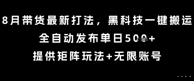 8月带货最新打法，黑科技一键搬运，全自动发布单日5张+，提供矩阵玩法+无限账号【揭秘】-低成本创业项目大全｜短视频带货+AI副业变现｜知行创业网