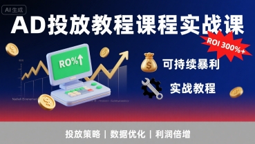 AD投放教程课程实战课，实现广告ROI300%+可持续暴利-低成本创业项目大全｜短视频带货+AI副业变现｜知行创业网