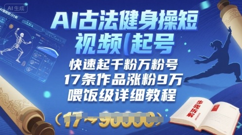 AI古法健身操短视频起号，快速起千粉万粉号，17条作品涨粉9W(喂饭级详细教程)-低成本创业项目大全｜短视频带货+AI副业变现｜知行创业网