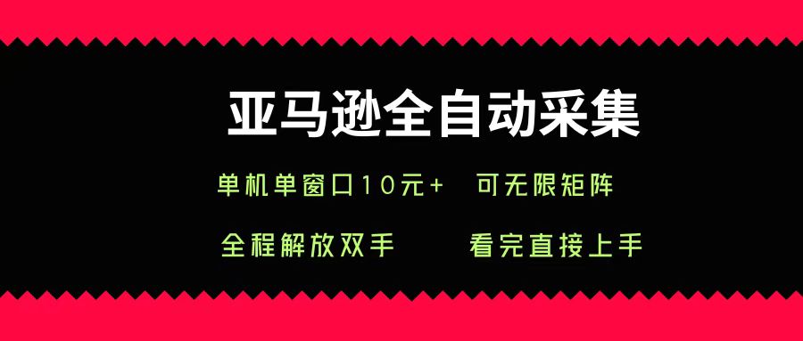 亚马逊全自动采集,单机单窗口一天10+,可无限矩阵去做-低成本创业项目大全|短视频带货+AI副业变现|知行创业网