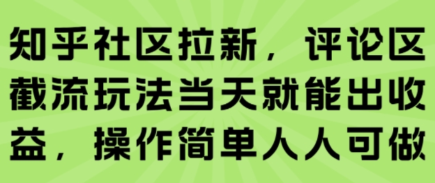 知乎社区拉新，评论区截流玩法当天就能出收益，操作简单人人可做-低成本创业项目大全｜短视频带货+AI副业变现｜知行创业网