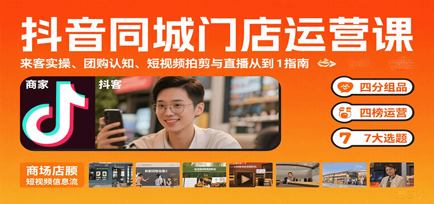 抖音同城门店运营课：来客实操、团购认知、短视频拍剪与直播从0到1指南-低成本创业项目大全｜短视频带货+AI副业变现｜知行创业网