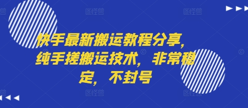 快手最新搬运教程分享，纯手搓搬运技术，非常稳定，不封号-低成本创业项目大全｜短视频带货+AI副业变现｜知行创业网