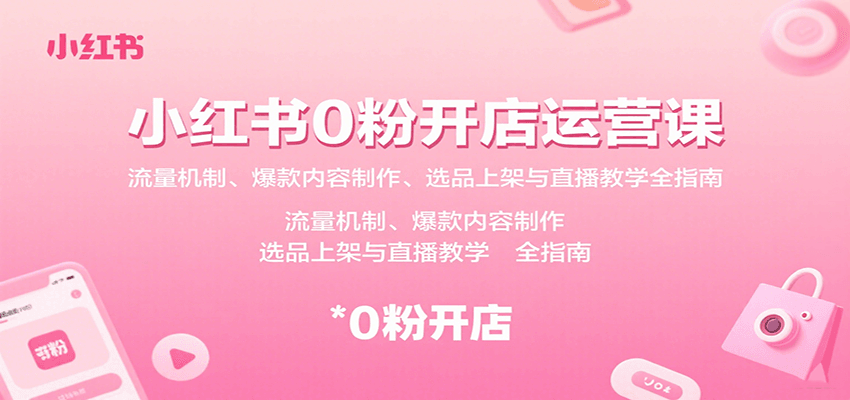 小红书0粉开店运营课：流量机制、爆款内容制作、选品上架与直播教学全指南-低成本创业项目大全｜短视频带货+AI副业变现｜知行创业网