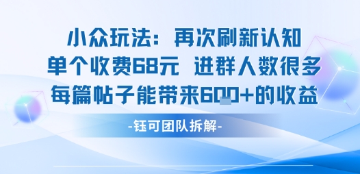 小众玩法再次刷新认知单个收费68米进群人数很多每篇帖子能带来6张的收益-低成本创业项目大全｜短视频带货+AI副业变现｜知行创业网