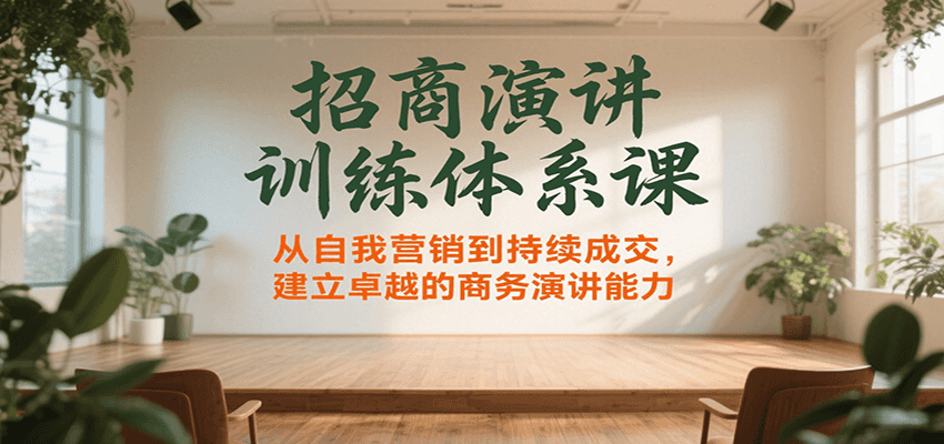 招商演讲训练体系课，从自我营销到持续成交，建立卓越的商务演讲能力-低成本创业项目大全｜短视频带货+AI副业变现｜知行创业网
