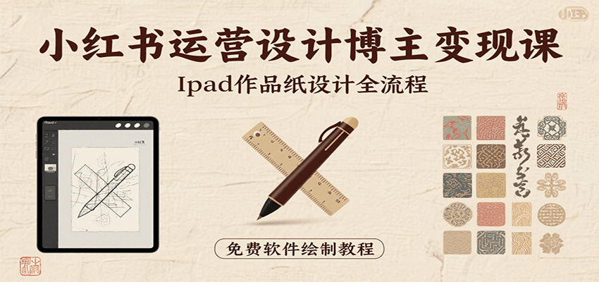 小红书运营设计博主变现课：iPad 上手作品纸设计，含全流程及细节技巧，避坑少绕路-低成本创业项目大全｜短视频带货+AI副业变现｜知行创业网