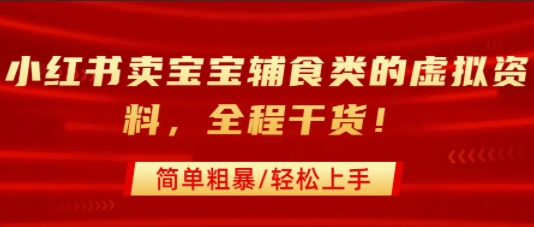 小红书卖宝宝辅食类的虚拟资料，从引流到私域变现，全程干货，简单粗暴，轻松上手-低成本创业项目大全｜短视频带货+AI副业变现｜知行创业网