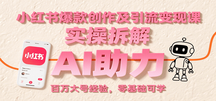 小红书爆款创作及引流变现课：实操拆解，AI助力，百万大号经验，零基础可学-低成本创业项目大全｜短视频带货+AI副业变现｜知行创业网