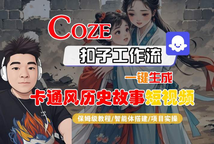 COZE扣子工作流一键生成卡通风历史故事短视频，保姆级教程-智能体搭建-项目实操-低成本创业项目大全｜短视频带货+AI副业变现｜知行创业网