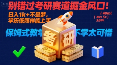 别错过考研赛道掘金风口！日入 1k + 不是梦，学历低照样能上手，保姆式教学包会，不学太可惜【揭秘】-低成本创业项目大全｜短视频带货+AI副业变现｜知行创业网