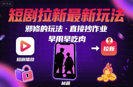 解锁短剧拉新最新玩法，邪修的玩法，直接抄作业，早用早吃肉-低成本创业项目大全｜短视频带货+AI副业变现｜知行创业网