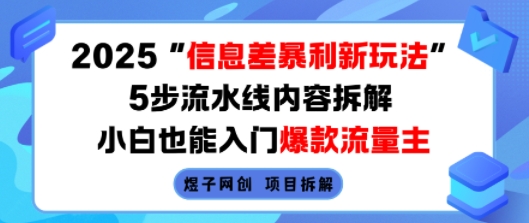 2025信息差暴利新玩法，5步流水线内容拆解，小白也能入门爆款流量主-低成本创业项目大全｜短视频带货+AI副业变现｜知行创业网
