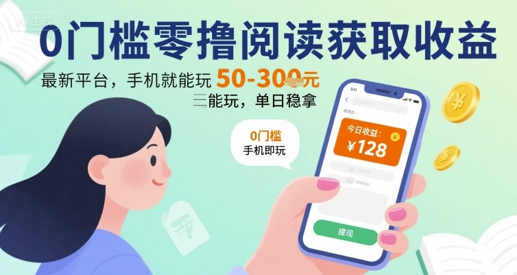 0门槛零撸阅读获取收益：最新平台，手机就能玩，单日稳拿 50-3张 【揭秘】-低成本创业项目大全｜短视频带货+AI副业变现｜知行创业网