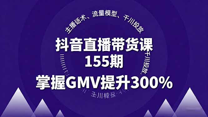（16074期）抖音直播带货课155期，主播话术、流量模型、千川投放，掌握GMV提升300%-低成本创业项目大全｜短视频带货+AI副业变现｜知行创业网