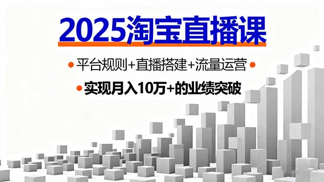 （16072期）2025淘宝直播课，平台规则+直播搭建+流量运营，首播GMV破3万-低成本创业项目大全｜短视频带货+AI副业变现｜知行创业网