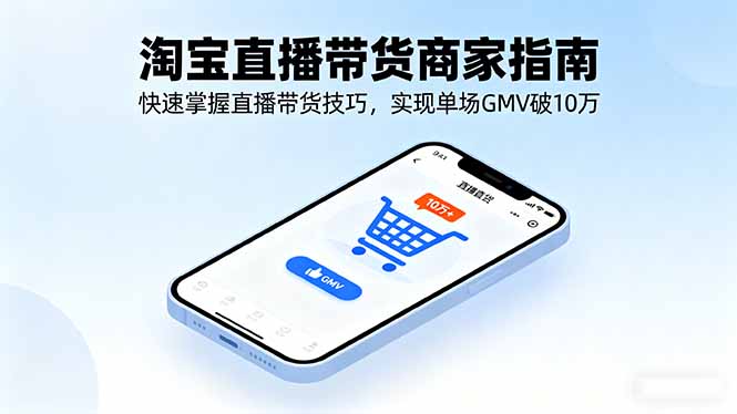 （16075期）淘宝直播带货商家指南，快速掌握直播带货技巧，实现单场GMV破10万-低成本创业项目大全｜短视频带货+AI副业变现｜知行创业网