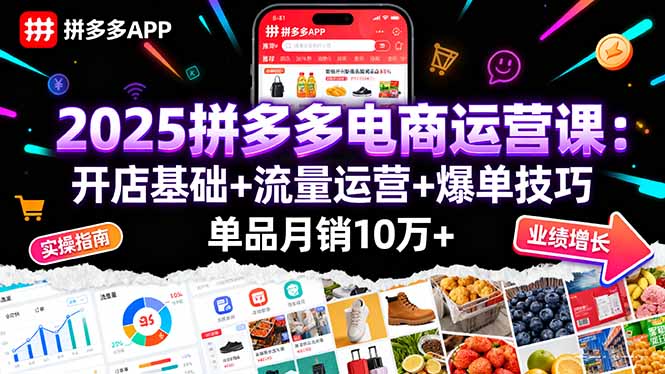 (16018期)2025拼多多电商运营课:开店基础+流量运营+爆单技巧,单品月销10万+-低成本创业项目大全|短视频带货+AI副业变现|知行创业网