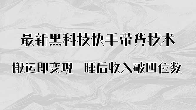 (15998期)搬运即变现!最新黑科技快手带货Ai搬运技术,睡后收入破四位数-低成本创业项目大全|短视频带货+AI副业变现|知行创业网