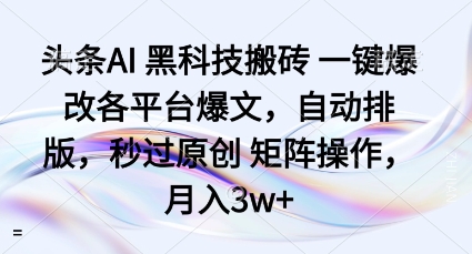 头条AI黑科技搬砖项目一键爆改各平台爆文，自动排版，秒过原创矩阵操作，月入3w+【揭秘】-低成本创业项目大全｜短视频带货+AI副业变现｜知行创业网