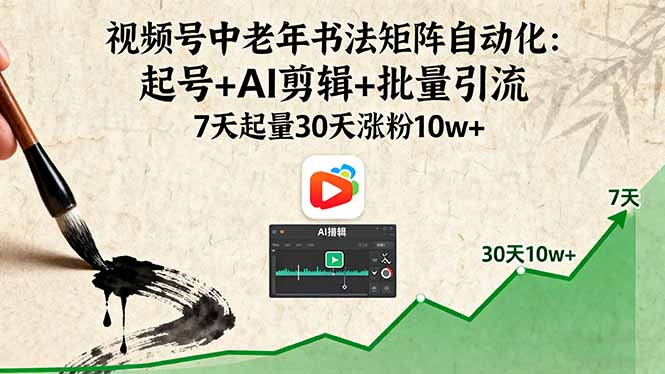 (16022期)视频号中老年书法矩阵自动化:起号+AI剪辑+批量引流 7天起量30天涨粉10w+-低成本创业项目大全|短视频带货+AI副业变现|知行创业网