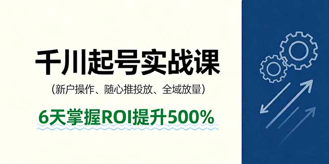 （16086期）抖音千川起号实战课，新户操作,随心推投放,全域放量，6天掌握ROI提升500%-低成本创业项目大全｜短视频带货+AI副业变现｜知行创业网