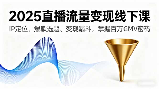 （16062期）2025直播流量变现线下课，IP定位、爆款选题、变现漏斗，掌握百万GMV密码-低成本创业项目大全｜短视频带货+AI副业变现｜知行创业网