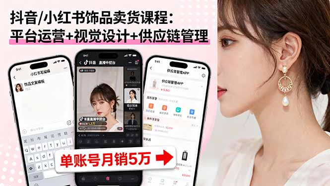 （16035期）抖音/小红书饰品卖货课程：平台运营+视觉设计+供应链管理，单账号月销5万-低成本创业项目大全｜短视频带货+AI副业变现｜知行创业网