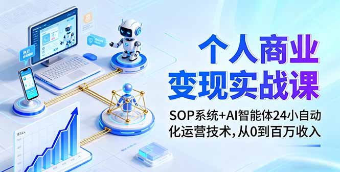 （16111期）个人商业变现实战课：SOP系统+AI智能体24小自动化运营技术，从0到百万收入-低成本创业项目大全｜短视频带货+AI副业变现｜知行创业网
